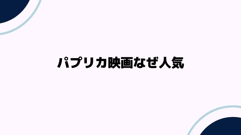 パプリカ映画なぜ人気？その魅力を探る